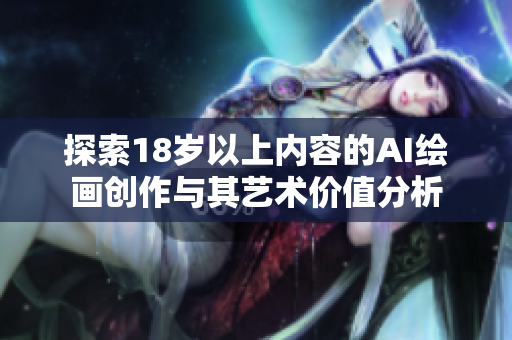 探索18歲以上內(nèi)容的AI繪畫創(chuàng)作與其藝術(shù)價值分析