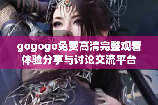 gogogo免費(fèi)高清完整觀看體驗(yàn)分享與討論交流平臺(tái)