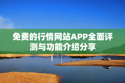 免費的行情網(wǎng)站APP全面評測與功能介紹分享