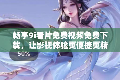 暢享9i看片免費(fèi)視頻免費(fèi)下載，讓影視體驗(yàn)更便捷更精彩