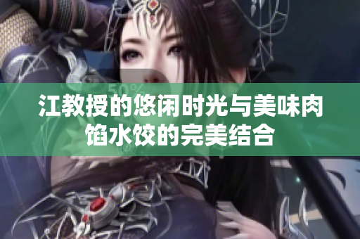 江教授的悠閑時光與美味肉餡水餃的完美結合