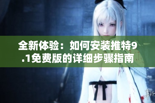全新體驗(yàn)：如何安裝推特9.1免費(fèi)版的詳細(xì)步驟指南