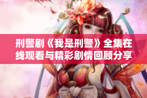 刑警劇《我是刑警》全集在線觀看與精彩劇情回顧分享