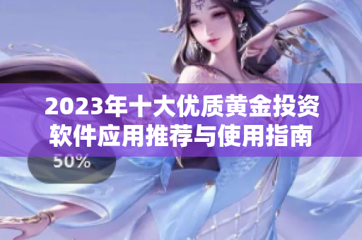 2023年十大優(yōu)質黃金投資軟件應用推薦與使用指南