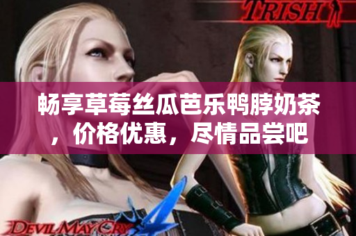 暢享草莓絲瓜芭樂鴨脖奶茶，價格優(yōu)惠，盡情品嘗吧