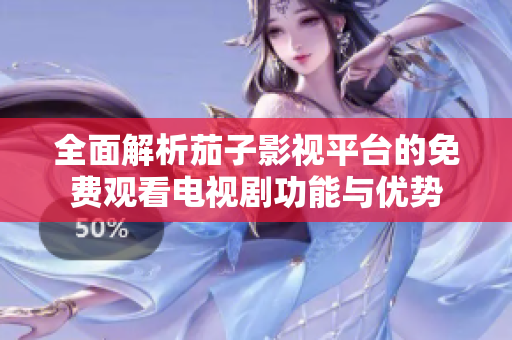 全面解析茄子影視平臺(tái)的免費(fèi)觀看電視劇功能與優(yōu)勢(shì)