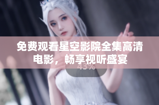 免費觀看星空影院全集高清電影，暢享視聽盛宴