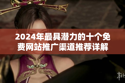 2024年最具潛力的十個免費網站推廣渠道推薦詳解