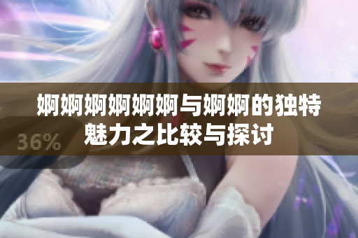 婀婀婀婀婀婀與婀婀的獨(dú)特魅力之比較與探討