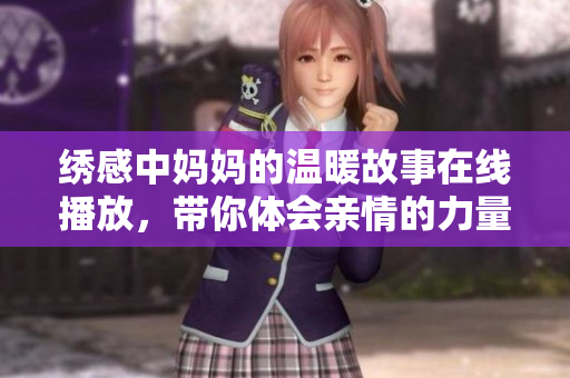 繡感中媽媽的溫暖故事在線播放，帶你體會(huì)親情的力量與美好