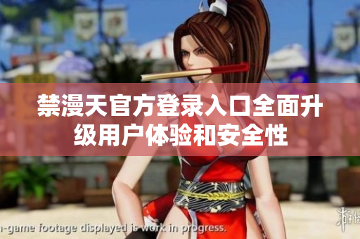 禁漫天官方登錄入口全面升級(jí)用戶體驗(yàn)和安全性