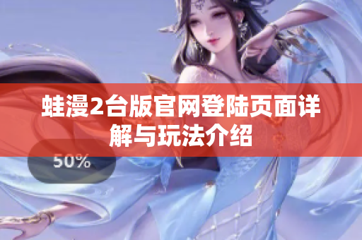 蛙漫2臺版官網(wǎng)登陸頁面詳解與玩法介紹