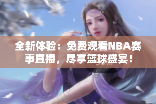 全新體驗(yàn)：免費(fèi)觀看NBA賽事直播，盡享籃球盛宴！
