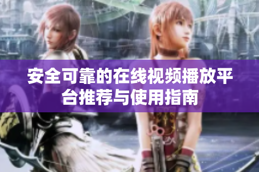安全可靠的在線視頻播放平臺推薦與使用指南