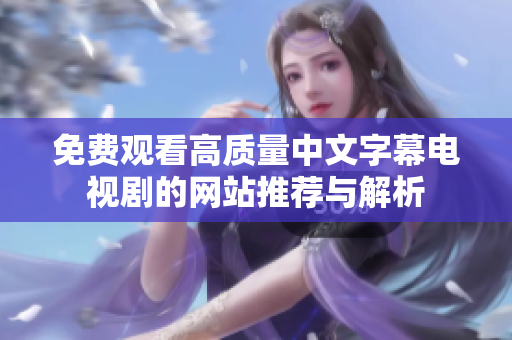 免費(fèi)觀看高質(zhì)量中文字幕電視劇的網(wǎng)站推薦與解析