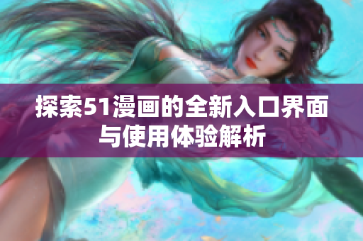探索51漫畫的全新入口界面與使用體驗解析