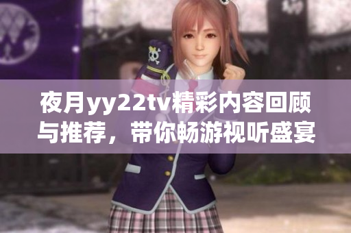 夜月yy22tv精彩內(nèi)容回顧與推薦，帶你暢游視聽盛宴