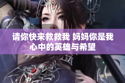 請你快來救救我 媽媽你是我心中的英雄與希望