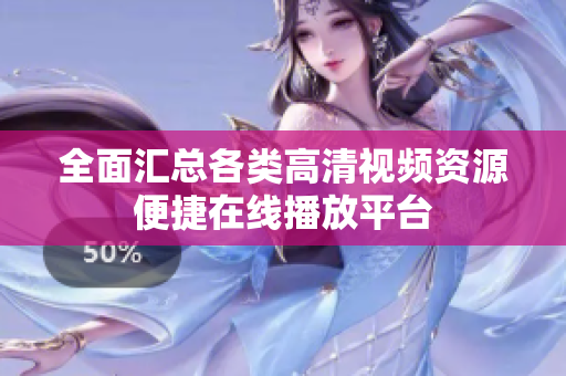 全面匯總各類高清視頻資源便捷在線播放平臺(tái)
