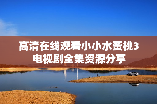 高清在線觀看小小水蜜桃3電視劇全集資源分享