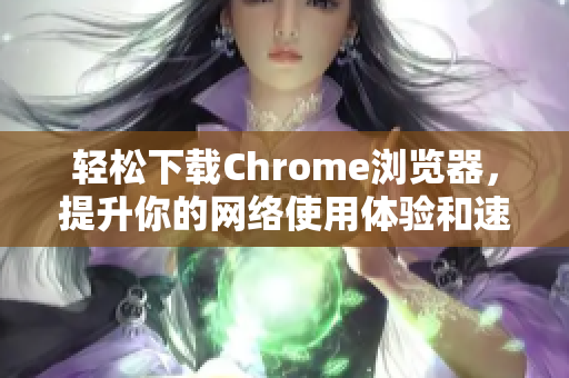 輕松下載Chrome瀏覽器，提升你的網(wǎng)絡(luò)使用體驗和速度秘笈