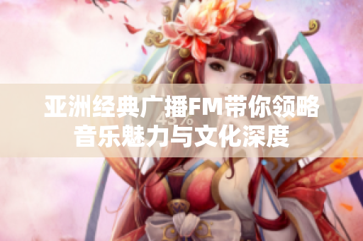 亞洲經典廣播FM帶你領略音樂魅力與文化深度