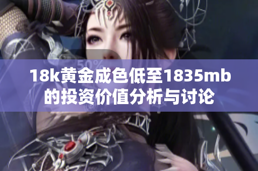 18k黃金成色低至1835mb的投資價(jià)值分析與討論
