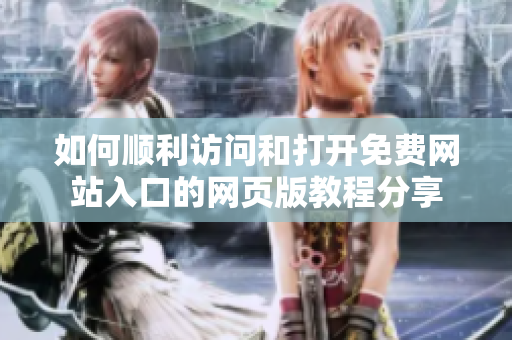 如何順利訪問和打開免費(fèi)網(wǎng)站入口的網(wǎng)頁版教程分享