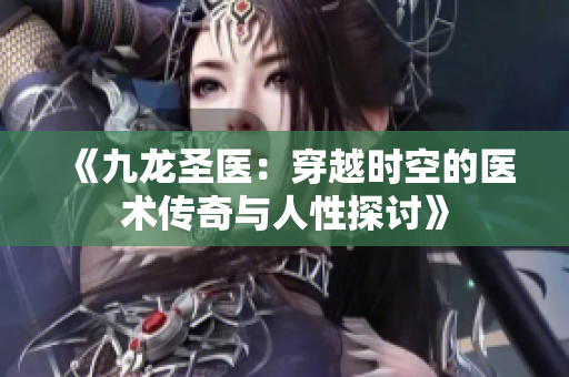 《九龍圣醫(yī)：穿越時空的醫(yī)術(shù)傳奇與人性探討》