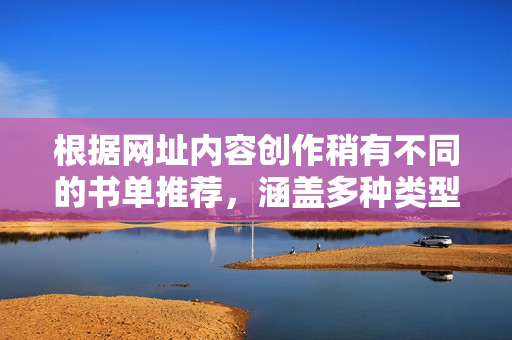 根據(jù)網(wǎng)址內(nèi)容創(chuàng)作稍有不同的書單推薦，涵蓋多種類型與風(fēng)格