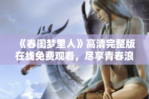 《春閨夢里人》高清完整版在線免費觀看，盡享青春浪漫愛情故事