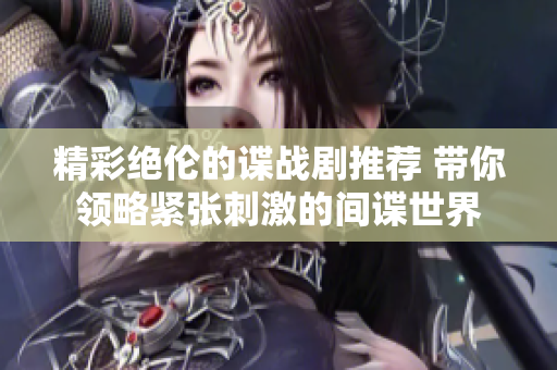 精彩絕倫的諜戰(zhàn)劇推薦 帶你領(lǐng)略緊張刺激的間諜世界