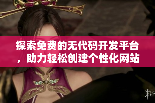 探索免費(fèi)的無代碼開發(fā)平臺，助力輕松創(chuàng)建個性化網(wǎng)站
