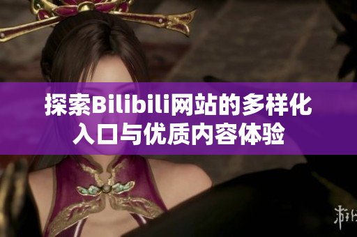 探索Bilibili網(wǎng)站的多樣化入口與優(yōu)質(zhì)內(nèi)容體驗(yàn)