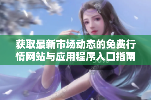 獲取最新市場動(dòng)態(tài)的免費(fèi)行情網(wǎng)站與應(yīng)用程序入口指南