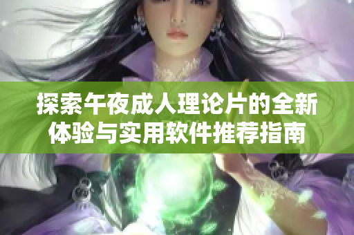 探索午夜成人理論片的全新體驗與實用軟件推薦指南