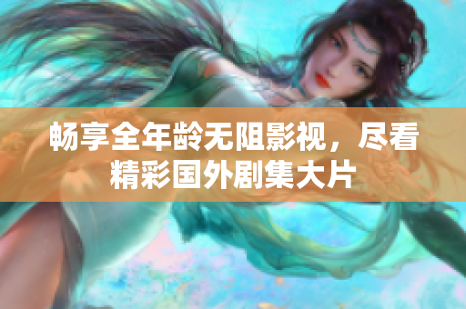 暢享全年齡無阻影視，盡看精彩國外劇集大片