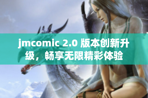 jmcomic 2.0 版本創(chuàng)新升級，暢享無限精彩體驗