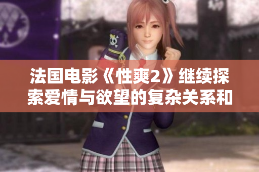 法國電影《性爽2》繼續(xù)探索愛情與欲望的復(fù)雜關(guān)系和情感世界
