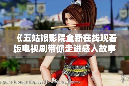 《五姑娘影院全新在線觀看版電視劇帶你走進(jìn)感人故事》