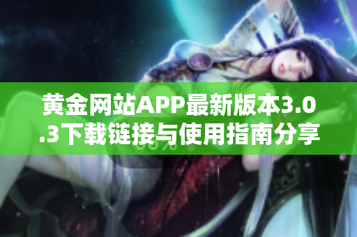 黃金網(wǎng)站APP最新版本3.0.3下載鏈接與使用指南分享