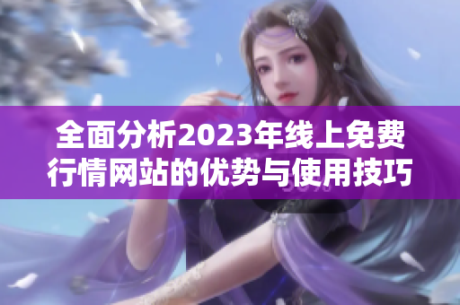 全面分析2023年線上免費行情網站的優(yōu)勢與使用技巧