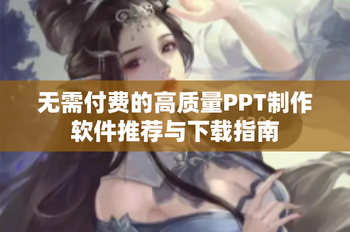 無需付費的高質(zhì)量PPT制作軟件推薦與下載指南