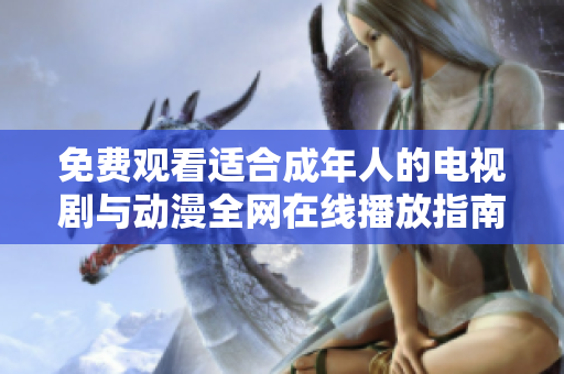 免費(fèi)觀看適合成年人的電視劇與動漫全網(wǎng)在線播放指南
