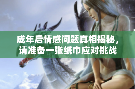 成年后情感問題真相揭秘，請準(zhǔn)備一張紙巾應(yīng)對挑戰(zhàn)