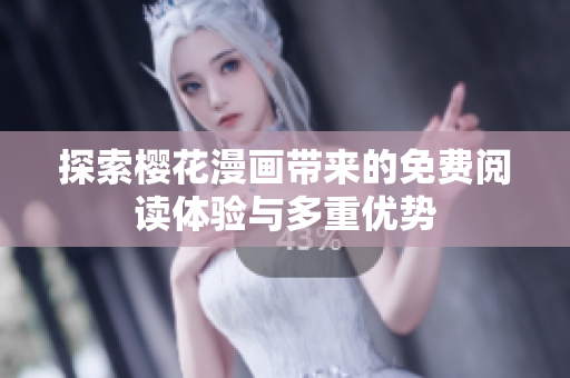 探索櫻花漫畫(huà)帶來(lái)的免費(fèi)閱讀體驗(yàn)與多重優(yōu)勢(shì)