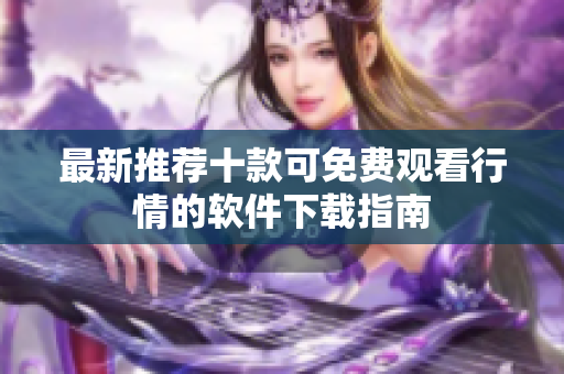 最新推薦十款可免費(fèi)觀看行情的軟件下載指南