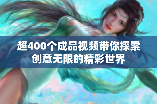 超400個成品視頻帶你探索創(chuàng)意無限的精彩世界