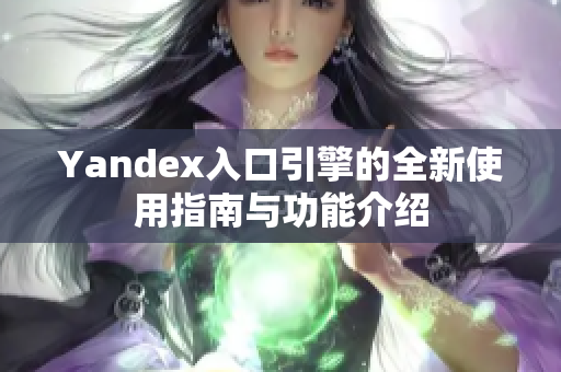 Yandex入口引擎的全新使用指南與功能介紹