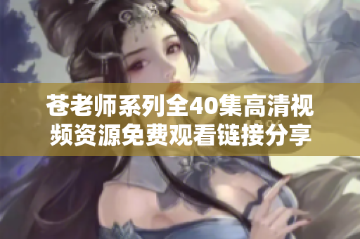 蒼老師系列全40集高清視頻資源免費(fèi)觀看鏈接分享